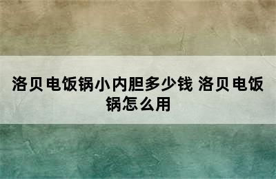 洛贝电饭锅小内胆多少钱 洛贝电饭锅怎么用